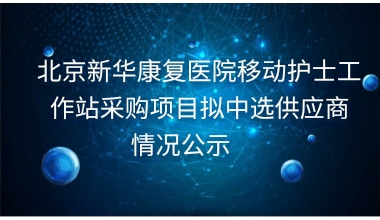 重庆新华康复医院移动护士工作站采购项目拟中选供应商情况公示     